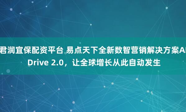 君润宜保配资平台 易点天下全新数智营销解决方案AI Drive 2.0，让全球增长从此自动发生