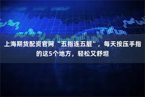 上海期货配资官网 “五指连五脏”，每天按压手指的这5个地方，轻松又舒坦