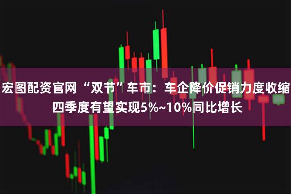 宏图配资官网 “双节”车市：车企降价促销力度收缩 四季度有望实现5%~10%同比增长