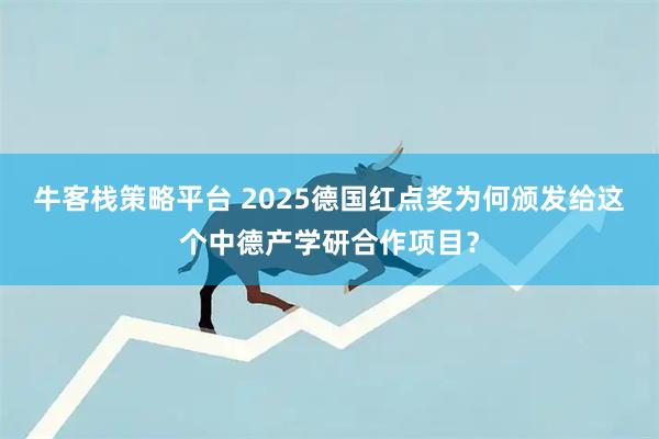 牛客栈策略平台 2025德国红点奖为何颁发给这个中德产学研合作项目?