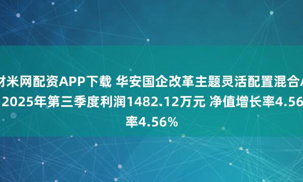 财米网配资APP下载 华安国企改革主题灵活配置混合A：2025年第三季度利润1482.12万元 净值增长率4.56%