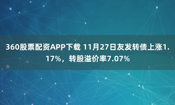 360股票配资APP下载 11月27日友发转债上涨1.17%，转股溢价率7.07%