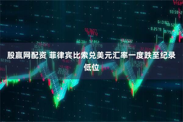 股赢网配资 菲律宾比索兑美元汇率一度跌至纪录低位