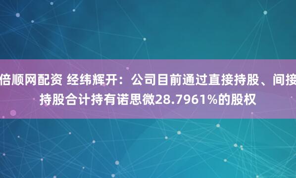 倍顺网配资 经纬辉开：公司目前通过直接持股、间接持股合计持有诺思微28.7961%的股权