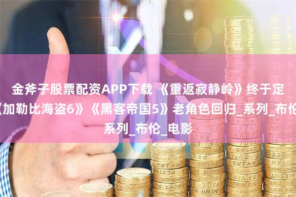 金斧子股票配资APP下载 《重返寂静岭》终于定档，《加勒比海盗6》《黑客帝国5》老角色回归_系列_布伦_电影