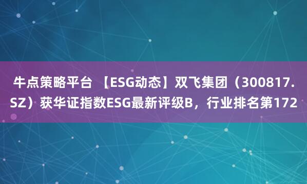 牛点策略平台 【ESG动态】双飞集团（300817.SZ）获华证指数ESG最新评级B，行业排名第172